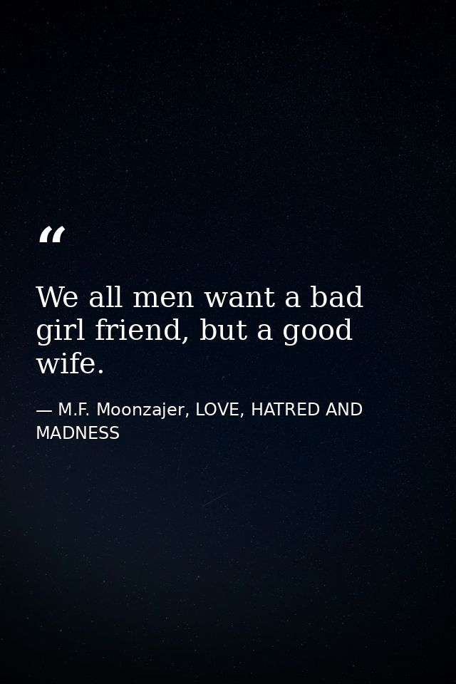 We all men want a bad girl friend, but a good wife. — M.F. Moonzajer, LOVE, HATRED AND MADNESS