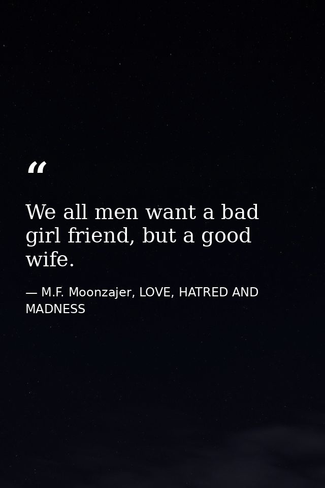 We all men want a bad girl friend, but a good wife. — M.F. Moonzajer, LOVE, HATRED AND MADNESS