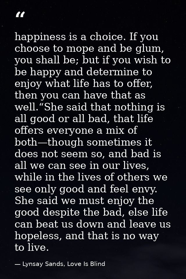 happiness is a choice. If you choose to mope and be glum, you shall be; but if you wish to be happy and determine to enj — Lynsay Sands, Love Is Blind
