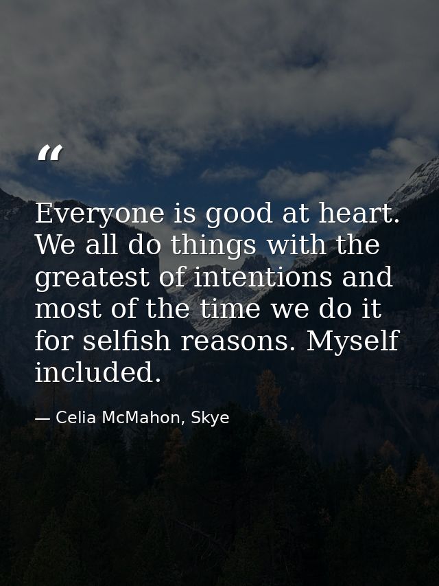 Everyone is good at heart. We all do things with the greatest of intentions and most of the time we do it for selfish re — Celia McMahon, Skye