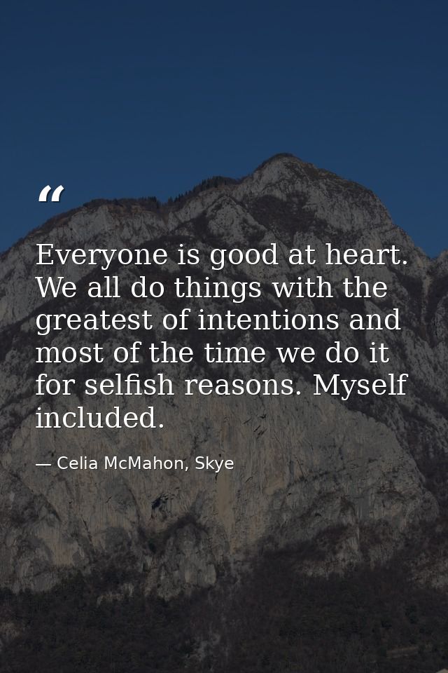 Everyone is good at heart. We all do things with the greatest of intentions and most of the time we do it for selfish re — Celia McMahon, Skye