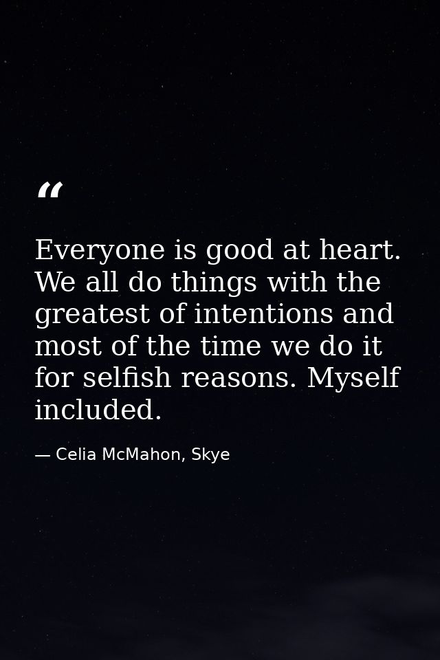 Everyone is good at heart. We all do things with the greatest of intentions and most of the time we do it for selfish re — Celia McMahon, Skye