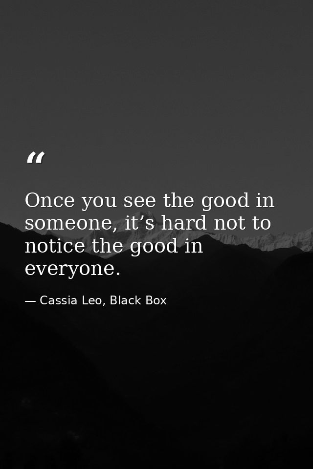 Once you see the good in someone, it’s hard not to notice the good in everyone. — Cassia Leo, Black Box