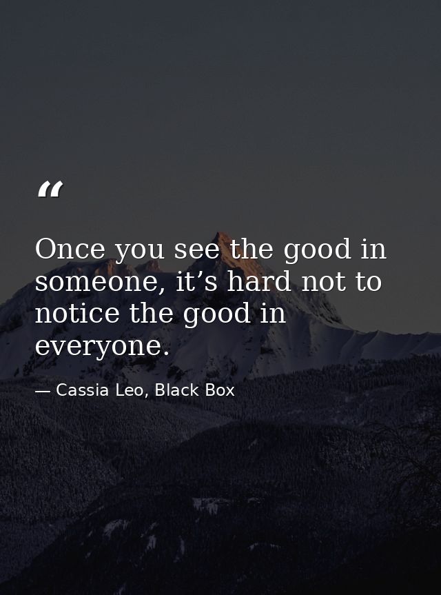 Once you see the good in someone, it’s hard not to notice the good in everyone. — Cassia Leo, Black Box