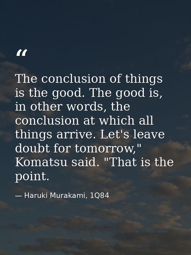 The conclusion of things is the good. The good is, in other words, the conclusion at which all things arrive. Let's leav — Haruki Murakami, 1Q84