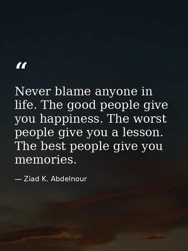 Never blame anyone in life. The good people give you happiness. The worst people give you a lesson. The best people give — Ziad K. Abdelnour