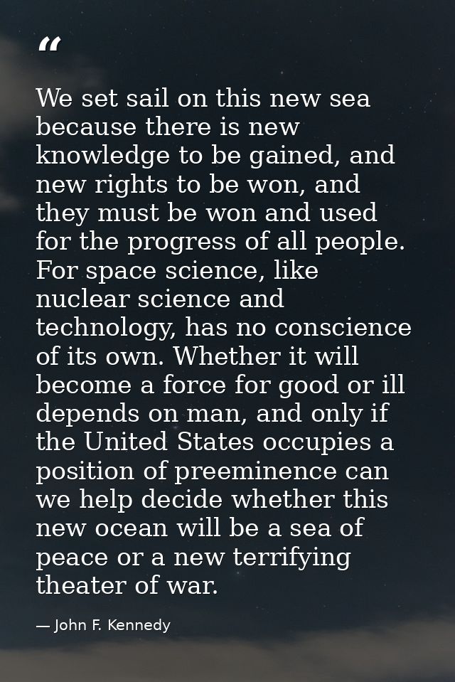 We set sail on this new sea because there is new knowledge to be gained, and new rights to be won, and they must be won  — John F. Kennedy