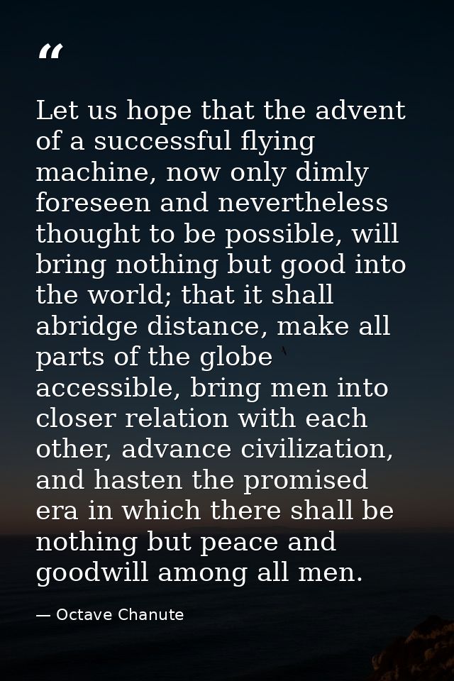Let us hope that the advent of a successful flying machine, now only dimly foreseen and nevertheless thought to be possi — Octave Chanute