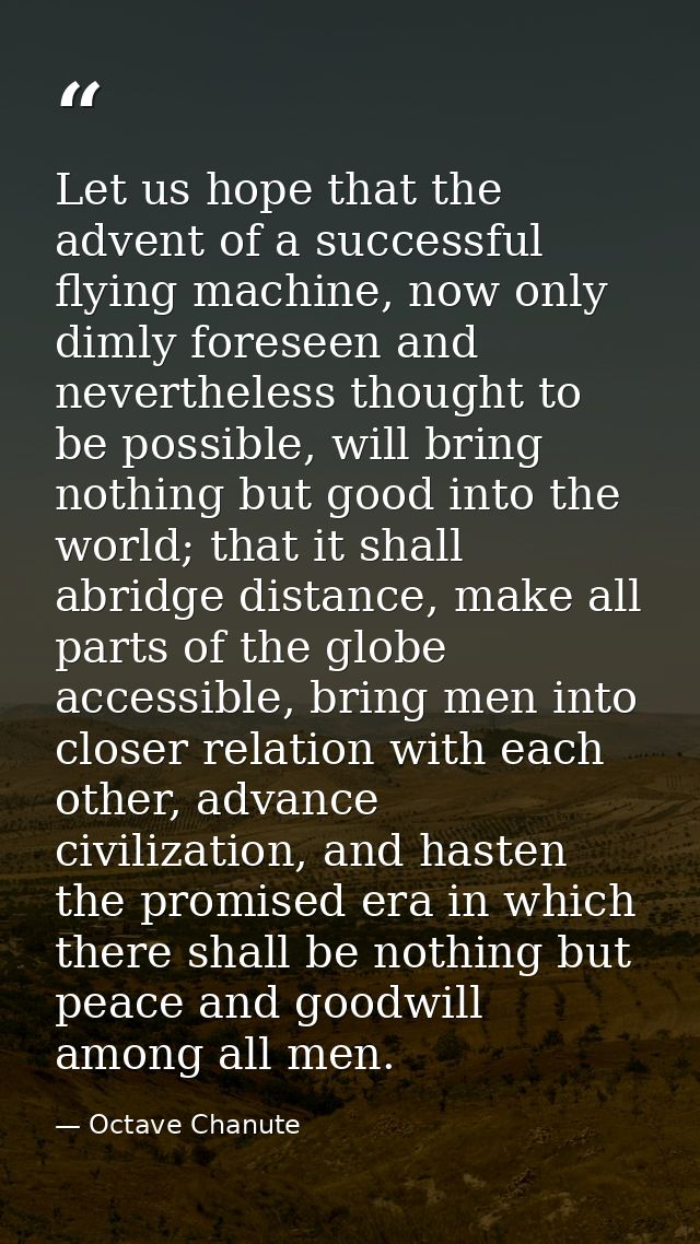 Let us hope that the advent of a successful flying machine, now only dimly foreseen and nevertheless thought to be possi — Octave Chanute