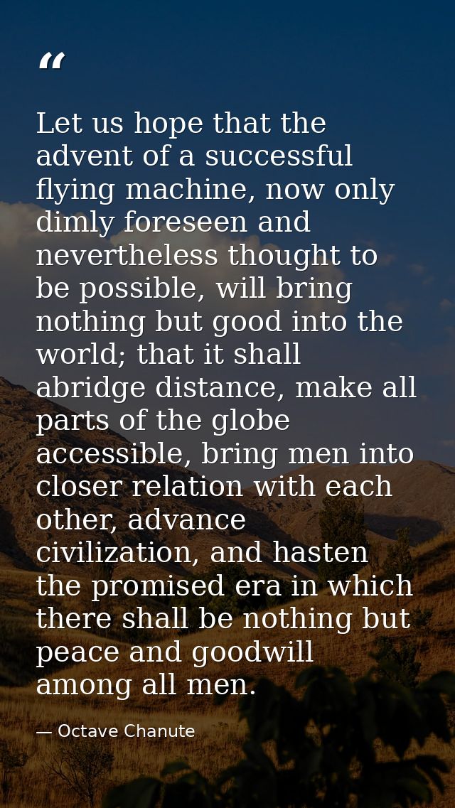 Let us hope that the advent of a successful flying machine, now only dimly foreseen and nevertheless thought to be possi — Octave Chanute