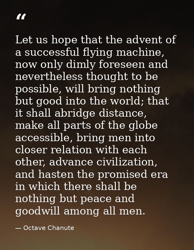 Let us hope that the advent of a successful flying machine, now only dimly foreseen and nevertheless thought to be possi — Octave Chanute