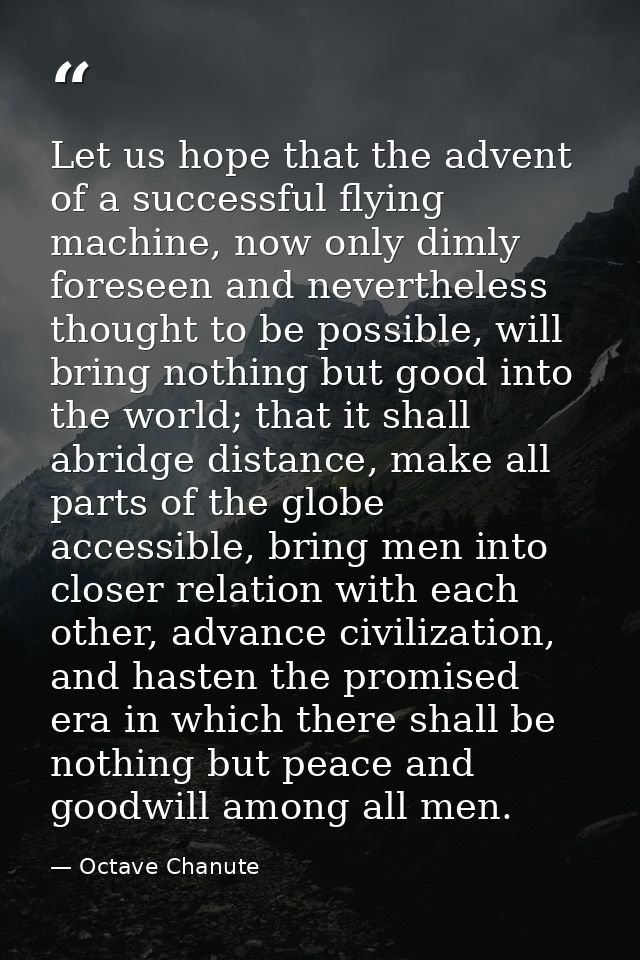 Let us hope that the advent of a successful flying machine, now only dimly foreseen and nevertheless thought to be possi — Octave Chanute