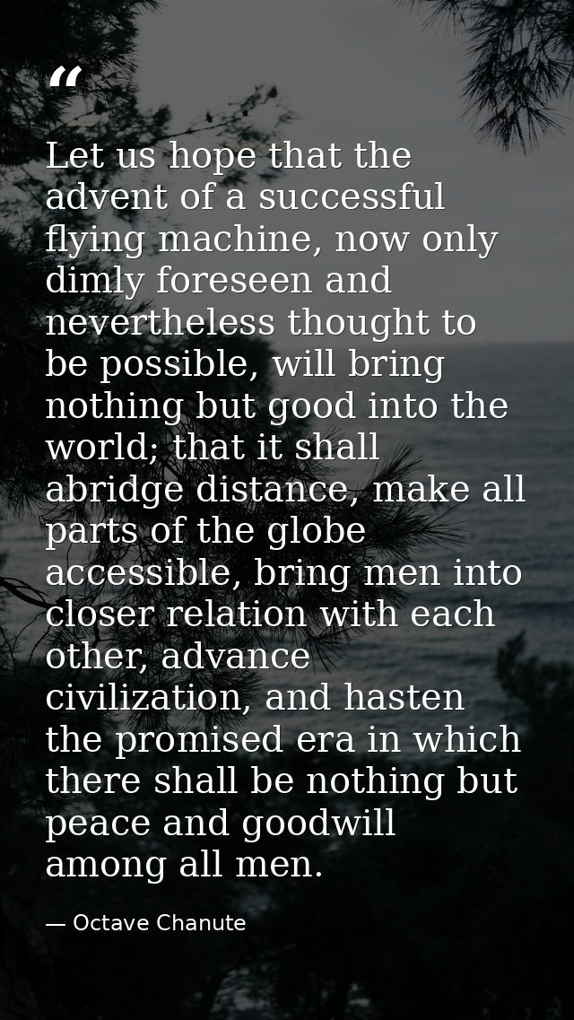 Let us hope that the advent of a successful flying machine, now only dimly foreseen and nevertheless thought to be possi — Octave Chanute