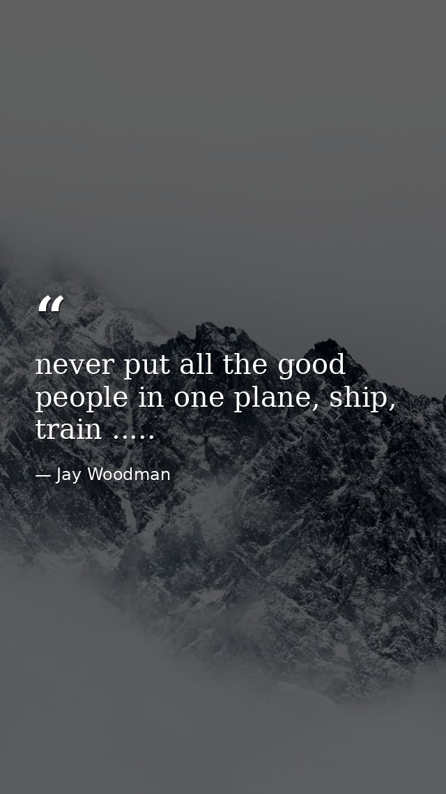 never put all the good people in one plane, ship, train ..... — Jay Woodman