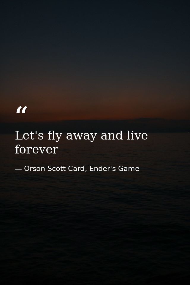 Let's fly away and live forever — Orson Scott Card, Ender's Game