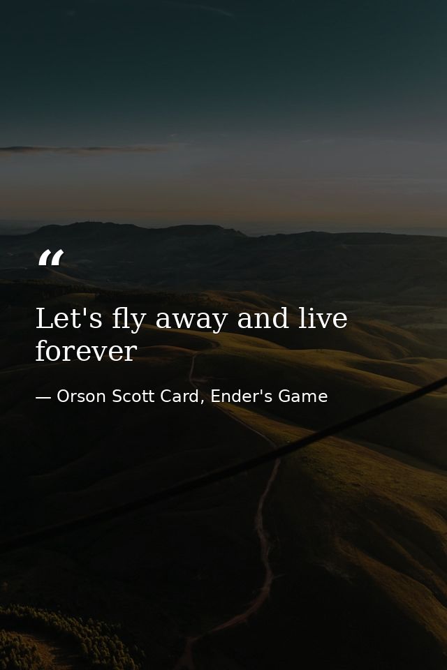 Let's fly away and live forever — Orson Scott Card, Ender's Game