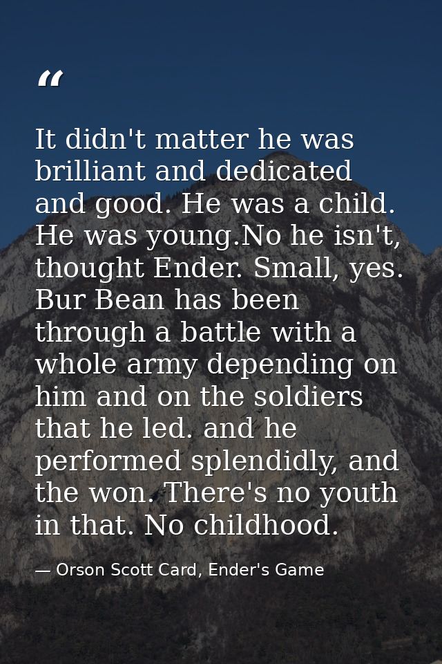 It didn't matter he was brilliant and dedicated and good. He was a child. He was young.No he isn't, thought Ender. Small — Orson Scott Card, Ender's Game