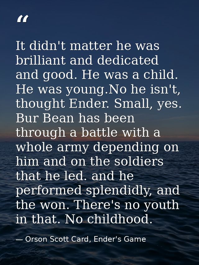 It didn't matter he was brilliant and dedicated and good. He was a child. He was young.No he isn't, thought Ender. Small — Orson Scott Card, Ender's Game
