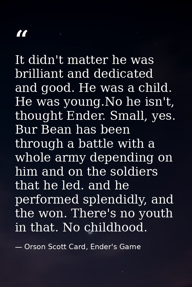 It didn't matter he was brilliant and dedicated and good. He was a child. He was young.No he isn't, thought Ender. Small — Orson Scott Card, Ender's Game