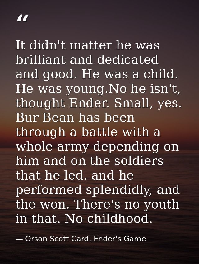It didn't matter he was brilliant and dedicated and good. He was a child. He was young.No he isn't, thought Ender. Small — Orson Scott Card, Ender's Game