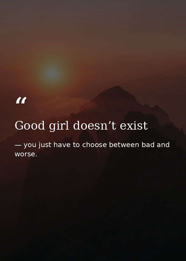 Good girl doesn’t exist — you just have to choose between bad and worse.