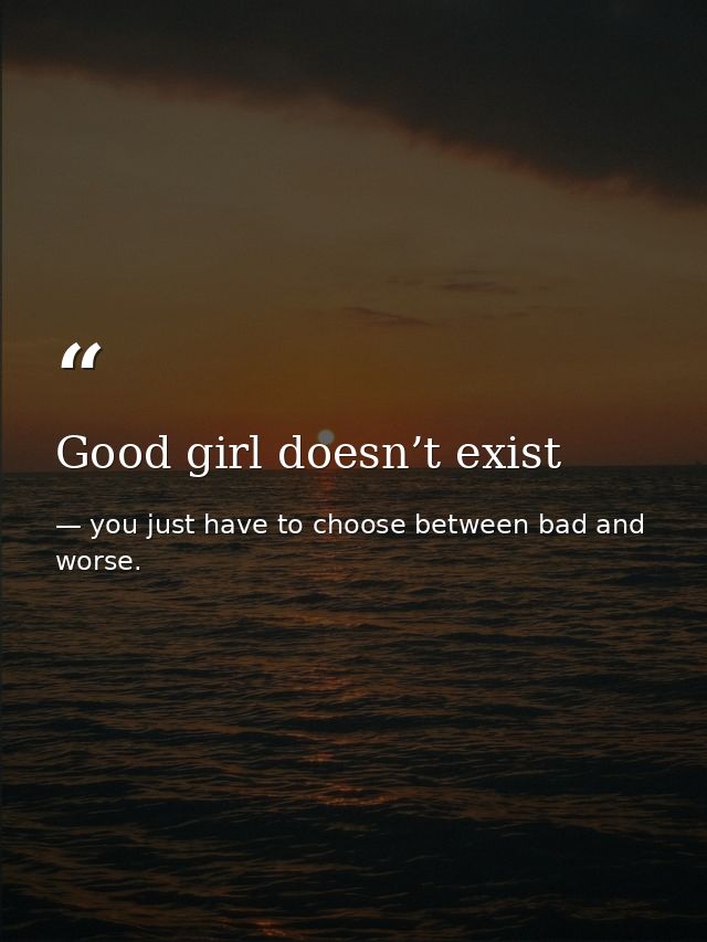 Good girl doesn’t exist — you just have to choose between bad and worse.