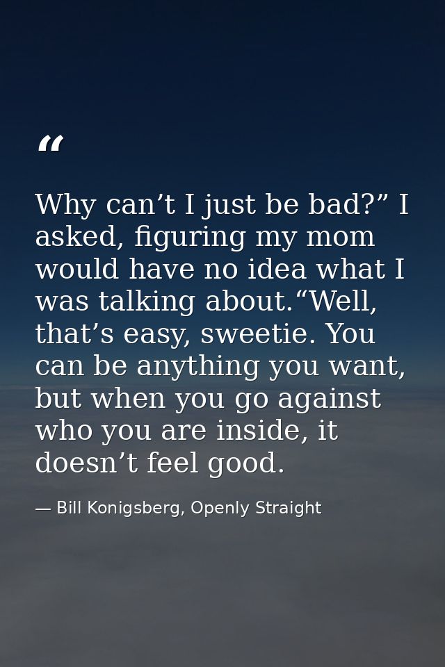Why can’t I just be bad?” I asked, figuring my mom would have no idea what I was talking about.“Well, that’s easy, sweet — Bill Konigsberg, Openly Straight