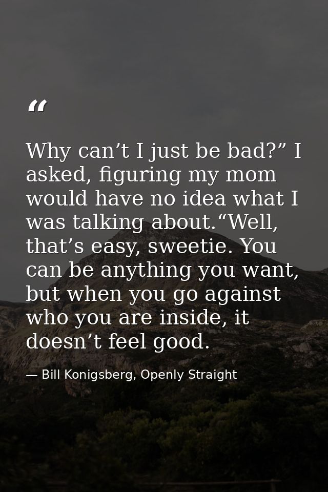 Why can’t I just be bad?” I asked, figuring my mom would have no idea what I was talking about.“Well, that’s easy, sweet — Bill Konigsberg, Openly Straight