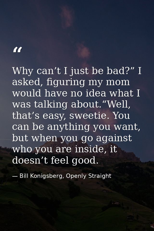 Why can’t I just be bad?” I asked, figuring my mom would have no idea what I was talking about.“Well, that’s easy, sweet — Bill Konigsberg, Openly Straight