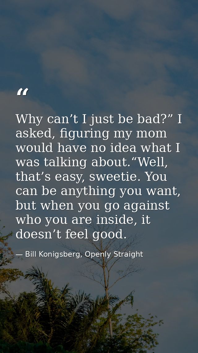 Why can’t I just be bad?” I asked, figuring my mom would have no idea what I was talking about.“Well, that’s easy, sweet — Bill Konigsberg, Openly Straight