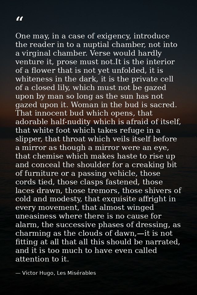 One may, in a case of exigency, introduce the reader in to a nuptial chamber, not into a virginal chamber. Verse would h — Victor Hugo, Les Misérables