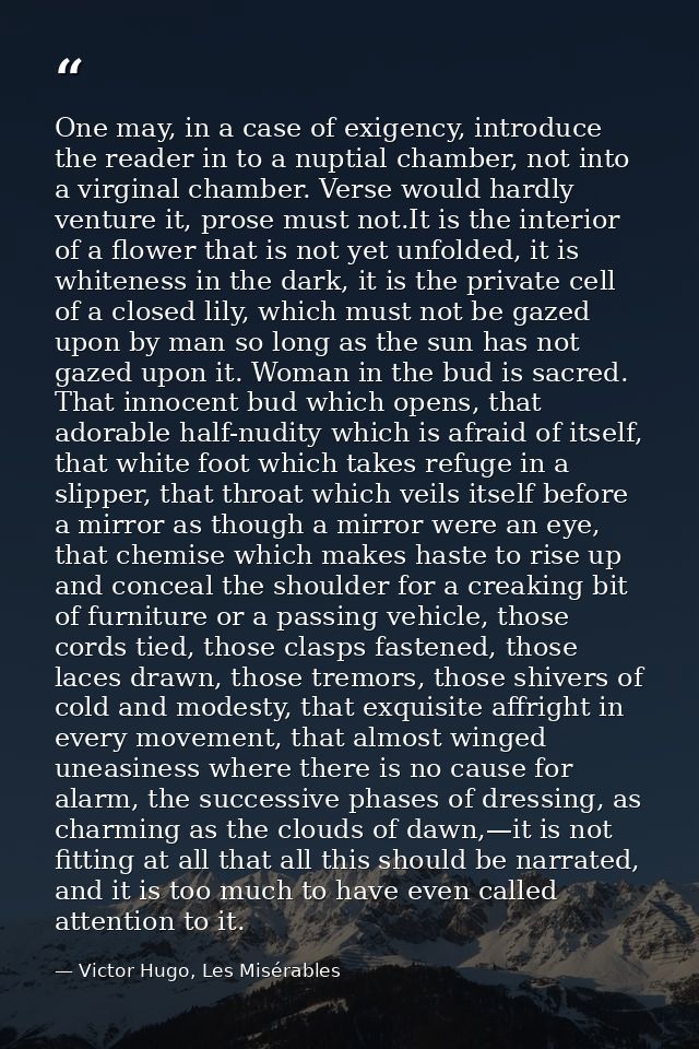 One may, in a case of exigency, introduce the reader in to a nuptial chamber, not into a virginal chamber. Verse would h — Victor Hugo, Les Misérables