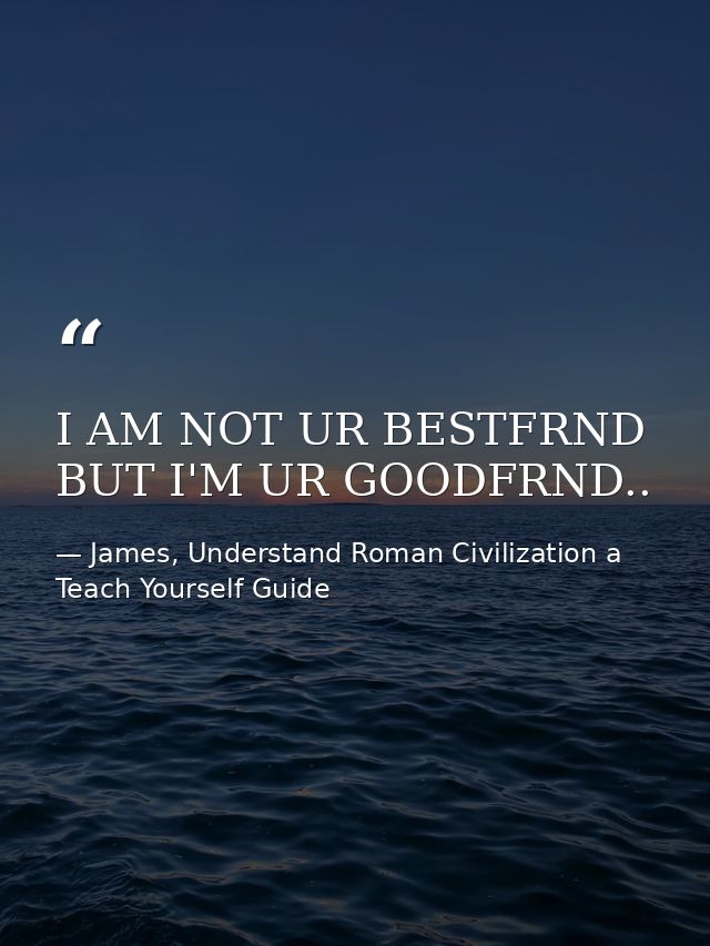 I AM NOT UR BESTFRND BUT I'M UR GOODFRND.. — James, Understand Roman Civilization a Teach Yourself Guide
