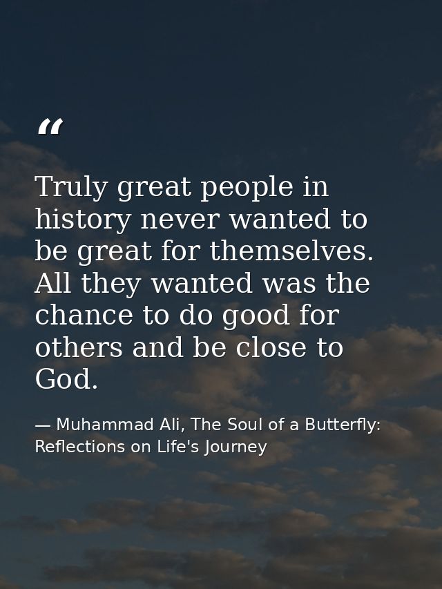 Truly great people in history never wanted to be great for themselves. All they wanted was the chance to do good for oth — Muhammad Ali, The Soul of a Butterfly: Reflections on Life's Journey