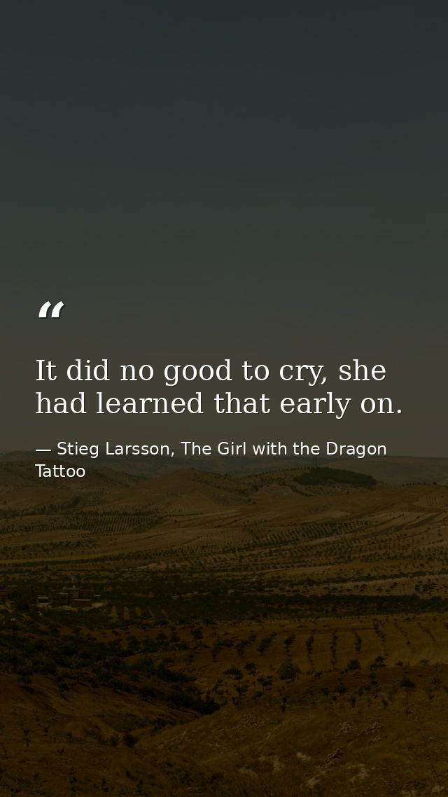 It did no good to cry, she had learned that early on. — Stieg Larsson, The Girl with the Dragon Tattoo