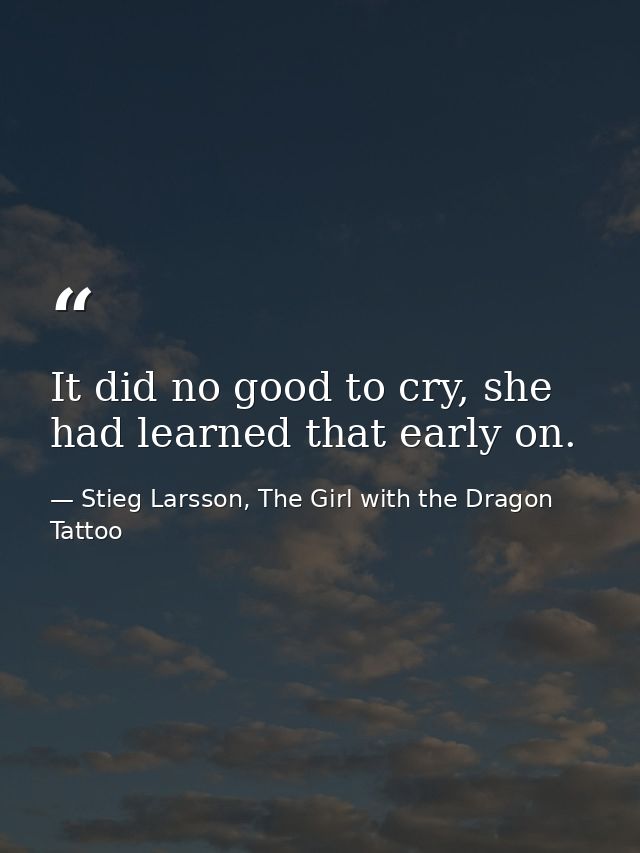 It did no good to cry, she had learned that early on. — Stieg Larsson, The Girl with the Dragon Tattoo