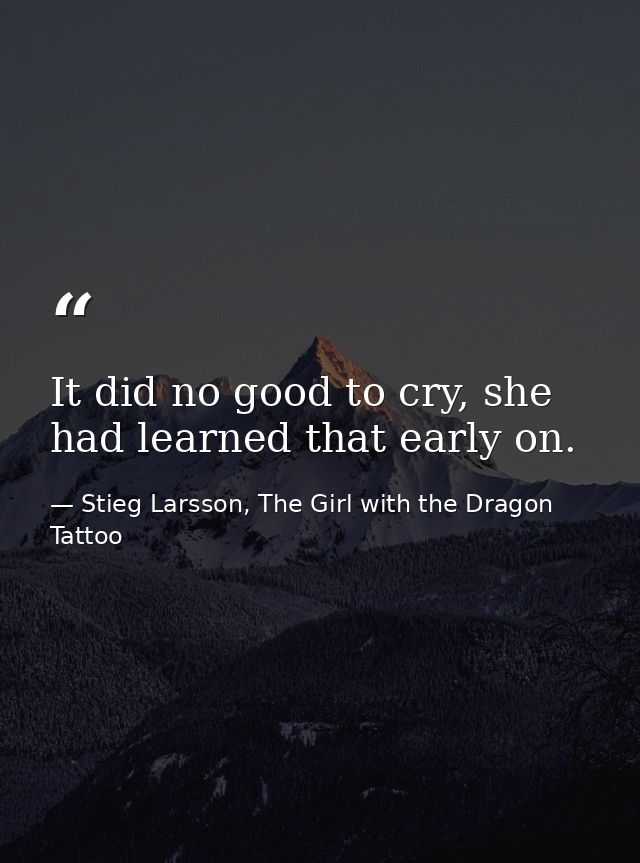 It did no good to cry, she had learned that early on. — Stieg Larsson, The Girl with the Dragon Tattoo
