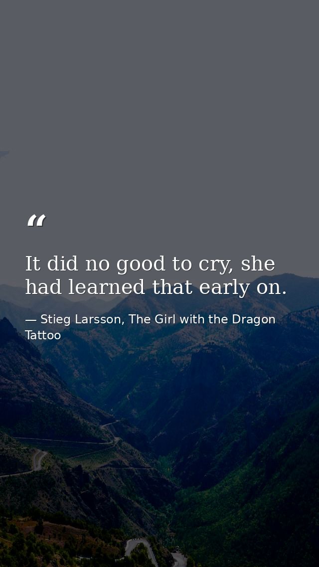 It did no good to cry, she had learned that early on. — Stieg Larsson, The Girl with the Dragon Tattoo