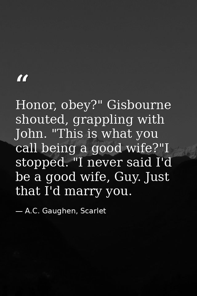 Honor, obey?" Gisbourne shouted, grappling with John. "This is what you call being a good wife?"I stopped. "I never said — A.C. Gaughen, Scarlet