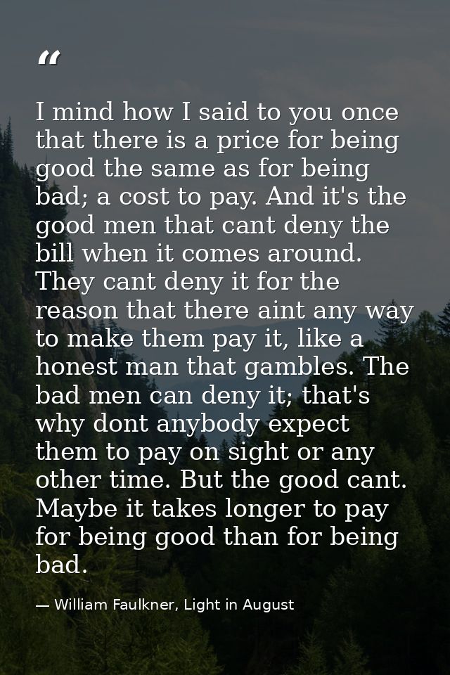 I mind how I said to you once that there is a price for being good the same as for being bad; a cost to pay. And it's th — William Faulkner, Light in August
