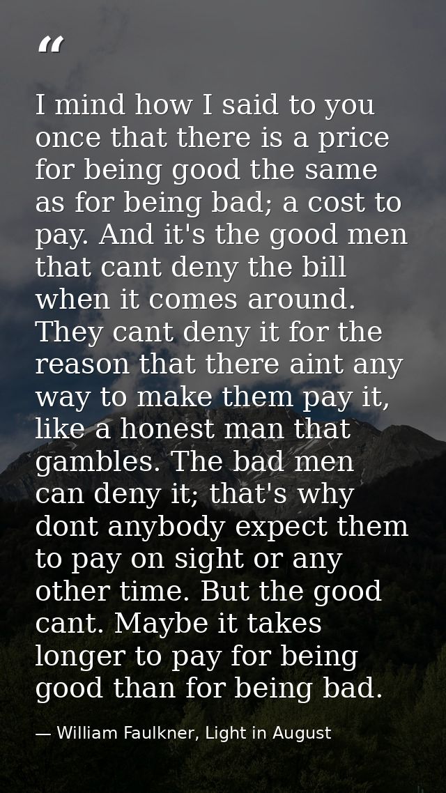I mind how I said to you once that there is a price for being good the same as for being bad; a cost to pay. And it's th — William Faulkner, Light in August