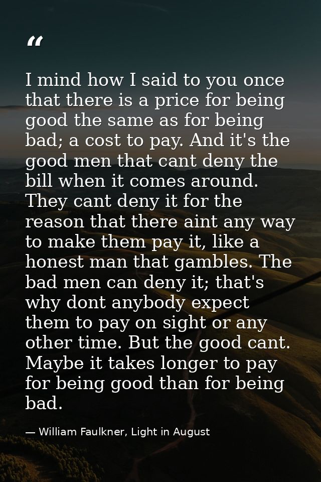 I mind how I said to you once that there is a price for being good the same as for being bad; a cost to pay. And it's th — William Faulkner, Light in August