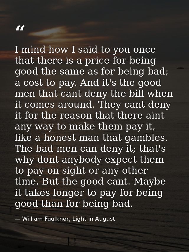 I mind how I said to you once that there is a price for being good the same as for being bad; a cost to pay. And it's th — William Faulkner, Light in August