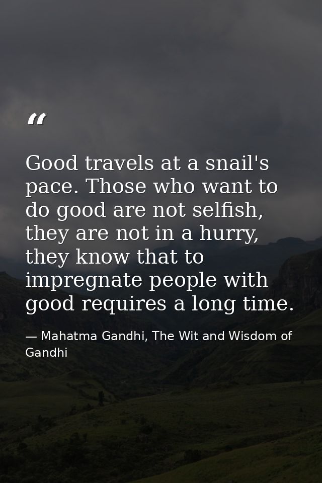 Good travels at a snail's pace. Those who want to do good are not selfish, they are not in a hurry, they know that to im — Mahatma Gandhi, The Wit and Wisdom of Gandhi