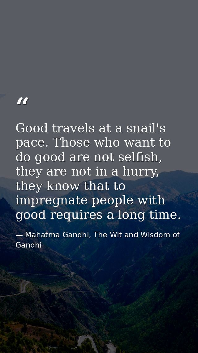 Good travels at a snail's pace. Those who want to do good are not selfish, they are not in a hurry, they know that to im — Mahatma Gandhi, The Wit and Wisdom of Gandhi