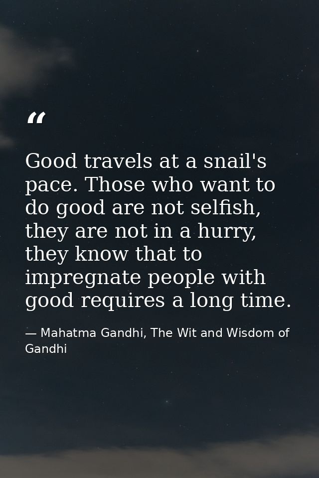 Good travels at a snail's pace. Those who want to do good are not selfish, they are not in a hurry, they know that to im — Mahatma Gandhi, The Wit and Wisdom of Gandhi
