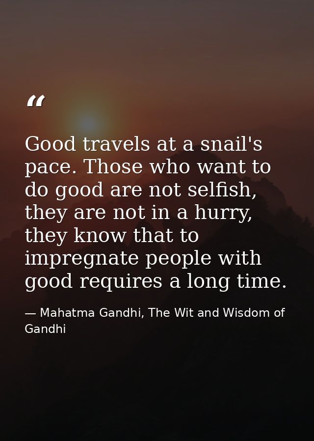 Good travels at a snail's pace. Those who want to do good are not selfish, they are not in a hurry, they know that to im — Mahatma Gandhi, The Wit and Wisdom of Gandhi