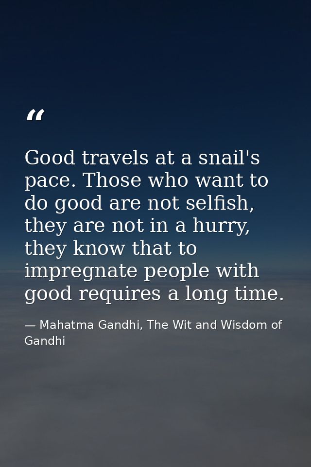 Good travels at a snail's pace. Those who want to do good are not selfish, they are not in a hurry, they know that to im — Mahatma Gandhi, The Wit and Wisdom of Gandhi
