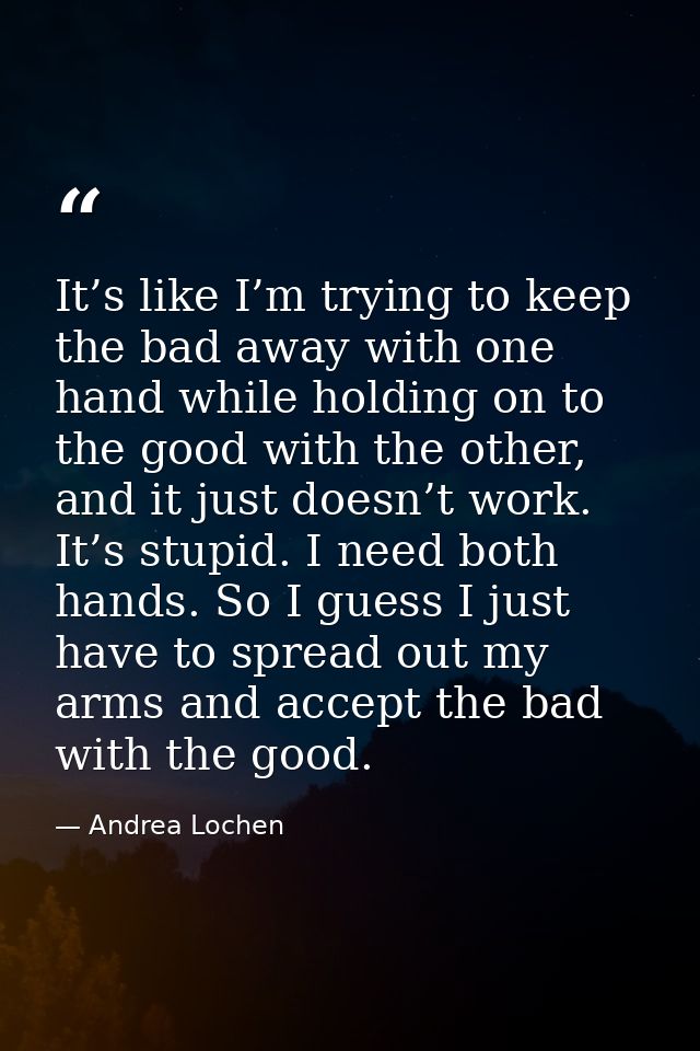 It’s like I’m trying to keep the bad away with one hand while holding on to the good with the other, and it just doesn’t — Andrea Lochen