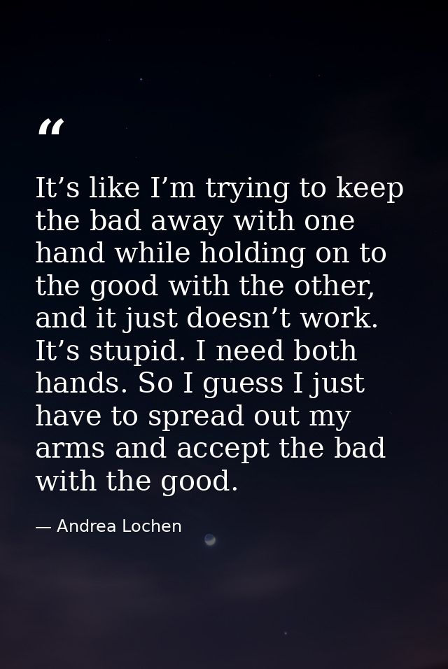 It’s like I’m trying to keep the bad away with one hand while holding on to the good with the other, and it just doesn’t — Andrea Lochen